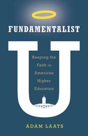 Fundamentalist U: Keeping the Faith in American Higher Education de Adam Laats