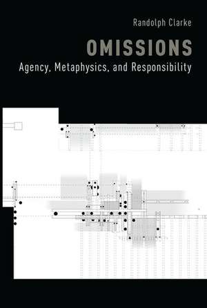 Omissions: Agency, Metaphysics, and Responsibility de Randolph Clarke