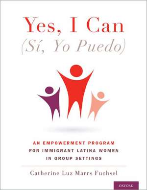 Yes I Can, (Sí, Yo Puedo): An Empowerment Program for Immigrant Latina Women in Group Settings de Catherine Marrs Fuchsel