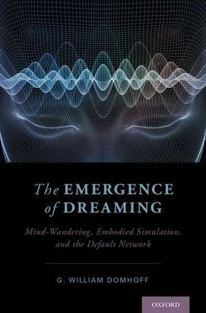 The Emergence of Dreaming: Mind-Wandering, Embodied Simulation, and the Default Network de G. William Domhoff