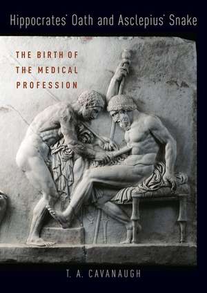 Hippocrates' Oath and Asclepius' Snake: The Birth of the Medical Profession de T.A. Cavanaugh