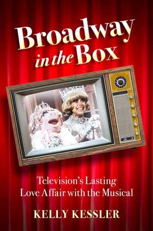 Broadway in the Box: Television's Lasting Love Affair with the Musical de Kelly Kessler