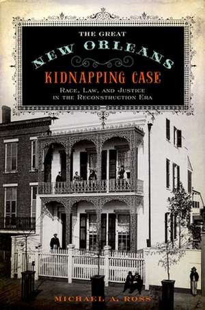 The Great New Orleans Kidnapping Case: Race, Law, and Justice in the Reconstruction Era de Michael A. Ross