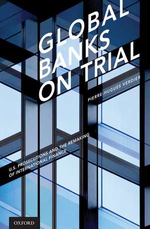 Global Banks on Trial: U.S. Prosecutions and the Remaking of International Finance de Pierre-Hugues Verdier