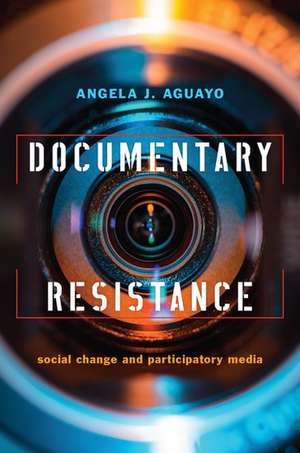 Documentary Resistance: Social Change and Participatory Media de Angela J. Aguayo