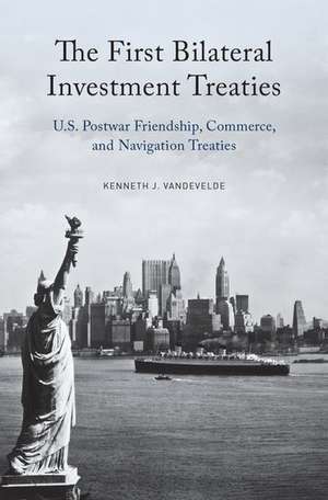 The First Bilateral Investment Treaties: U.S. Postwar Friendship, Commerce, and Navigation Treaties de Kenneth J. Vandevelde