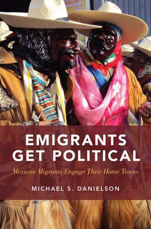 Emigrants Get Political: Mexican Migrants Engage Their Home Towns de Michael S. Danielson