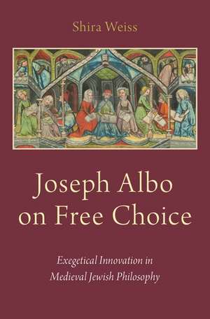 Joseph Albo on Free Choice: Exegetical Innovation in Medieval Jewish Philosophy de Shira Weiss