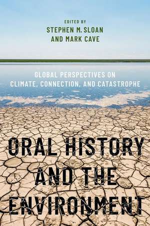 Oral History and the Environment: Global Perspectives on Climate, Connection, and Catastrophe de Stephen M. Sloan