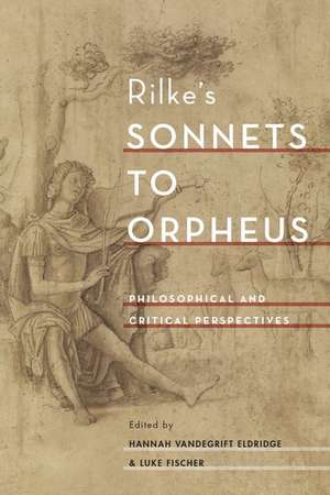 Rilke's Sonnets to Orpheus: Philosophical and Critical Perspectives de Hannah Vandegrift Eldridge