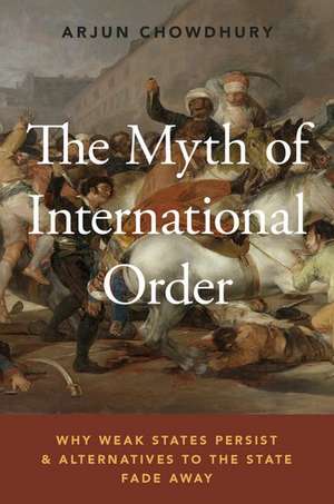 The Myth of International Order: Why Weak States Persist and Alternatives to the State Fade Away de Arjun Chowdhury