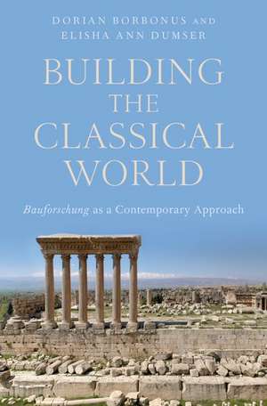 Building the Classical World: Bauforschung as a Contemporary Approach de Elisha Ann Dumser