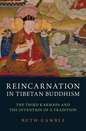 Reincarnation in Tibetan Buddhism: The Third Karmapa and the Invention of a Tradition de Ruth Gamble