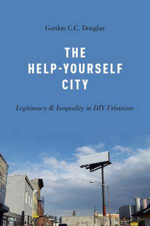 The Help-Yourself City: Legitimacy and Inequality in DIY Urbanism de Gordon C.C. Douglas