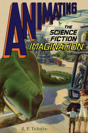 Animating the Science Fiction Imagination de J.P. Telotte