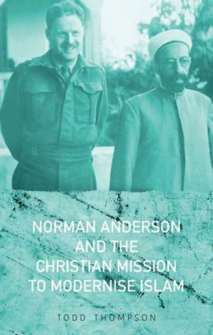 Norman Anderson and the Christian Mission to Modernize Islam de Todd Thompson