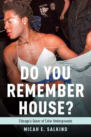 Do You Remember House?: Queer of Color Undergrounds in Post-Soul Chicago de Micah Salkind