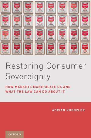 Restoring Consumer Sovereignty: How Markets Manipulate Us and What the Law Can Do About It de Adrian Kuenzler