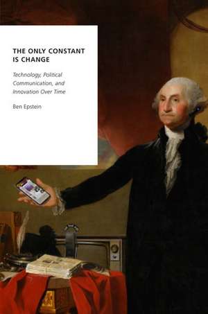 The Only Constant is Change: Technology, Political Communication, and Innovation Over Time de Ben Epstein