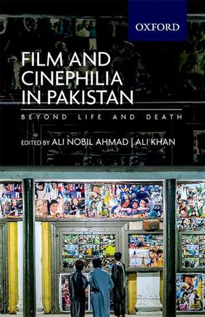 Film and Cinephilia in Pakistan: Beyond Life and Death de Ali Nobil Ahmad