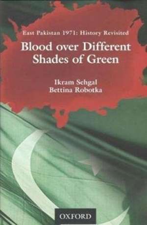 Blood over Different Shades of Green: East Pakistan 1971: History Revisited de Ikram Sehgal