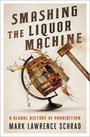 Smashing the Liquor Machine: A Global History of Prohibition de Mark Lawrence Schrad