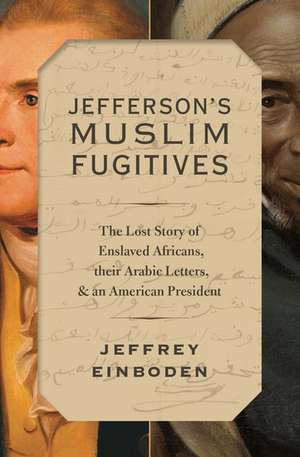 Jefferson's Muslim Fugitives: The Lost Story of Enslaved Africans, their Arabic Letters, and an American President de Jeffrey Einboden