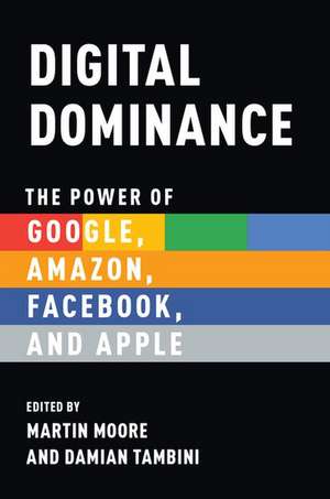 Digital Dominance: The Power of Google, Amazon, Facebook, and Apple de Martin Moore