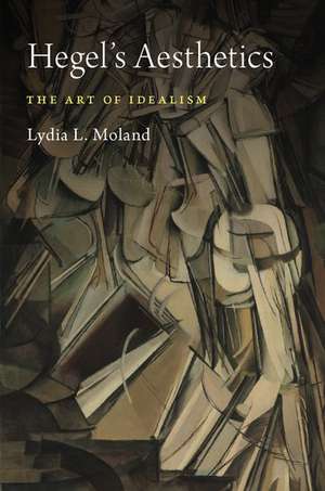 Hegel's Aesthetics: The Art of Idealism de Lydia L. Moland