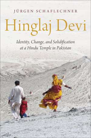 Hinglaj Devi: Identity, Change, and Solidification at a Hindu Temple in Pakistan de Jürgen Schaflechner