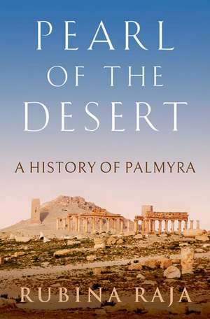 Pearl of the Desert: A History of Palmyra de Rubina Raja