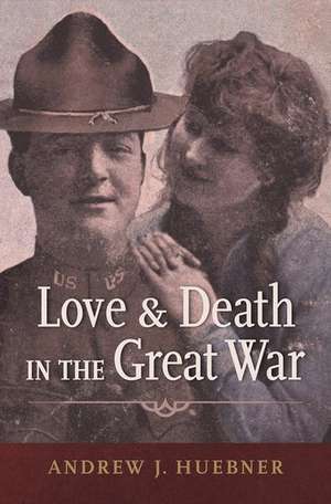 Love and Death in the Great War de Andrew J. Huebner