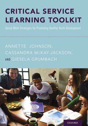 Critical Service Learning Toolkit: Social Work Strategies for Promoting Healthy Youth Development de Annette Johnson