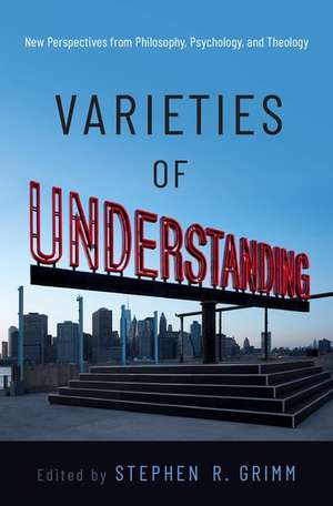 Varieties of Understanding: New Perspectives from Philosophy, Psychology, and Theology de Stephen R. Grimm