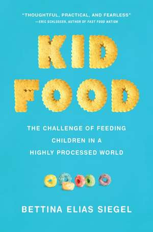 Kid Food: The Challenge of Feeding Children in a Highly Processed World de Bettina Elias Siegel