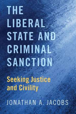 The Liberal State and Criminal Sanction: Seeking Justice and Civility de Jonathan A. Jacobs