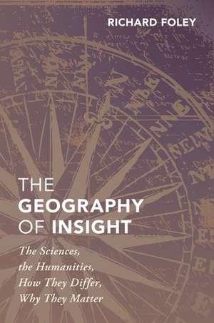 The Geography of Insight: The Sciences, the Humanities, How they Differ, Why They Matter de Richard Foley