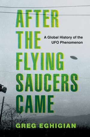 After the Flying Saucers Came: A Global History of the UFO Phenomenon de Greg Eghigian