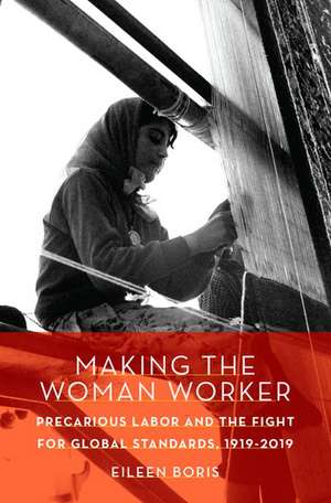 Making the Woman Worker: Precarious Labor and the Fight for Global Standards, 1919-2019 de Eileen Boris