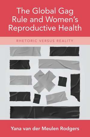 The Global Gag Rule and Women's Reproductive Health: Rhetoric Versus Reality de Yana van der Meulen Rodgers