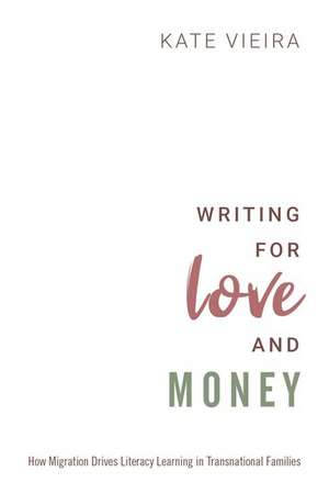 Writing for Love and Money: How Migration Drives Literacy Learning in Transnational Families de Kate Vieira