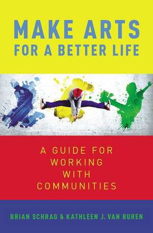 Make Arts for a Better Life: A Guide for Working with Communities de Kathleen Van Buren