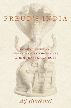 Freud's India: Sigmund Freud and India's First Psychoanalyst Girindrasekhar Bose de Alf Hiltebeitel