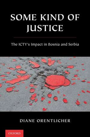 Some Kind of Justice: The ICTY's Impact in Bosnia and Serbia de Diane Orentlicher