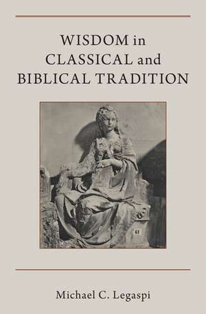 Wisdom in Classical and Biblical Tradition de Michael Legaspi