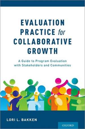 Evaluation Practice for Collaborative Growth: A Guide to Program Evaluation with Stakeholders and Communities de Lori L. Bakken