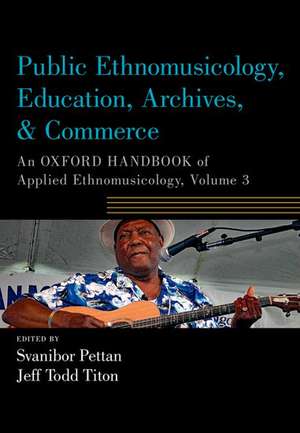 Public Ethnomusicology, Education, Archives, & Commerce: An Oxford Handbook of Applied Ethnomusicology, Volume 3 de Svanibor Pettan