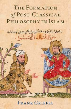 The Formation of Post-Classical Philosophy in Islam de Frank Griffel