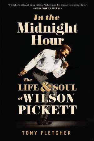 In the Midnight Hour: The Life and Soul of Wilson Pickett de Tony Fletcher