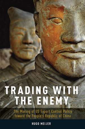 Trading with the Enemy: The Making of US Export Control Policy toward the People's Republic of China de Hugo Meijer